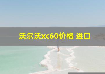 沃尔沃xc60价格 进口